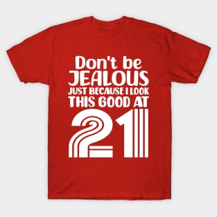 Don't Be Jealous Just Because I look This Good At 21 T-Shirt